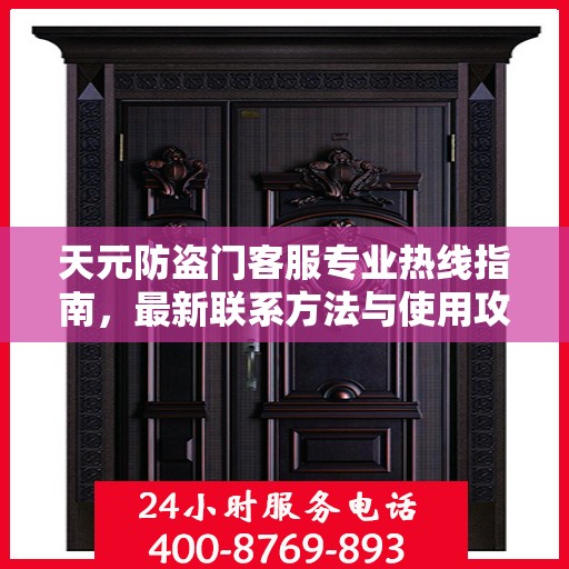 天元防盗门客服专业热线指南，最新联系方法与使用攻略