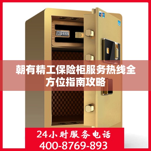 朝有精工保险柜服务热线全方位指南攻略