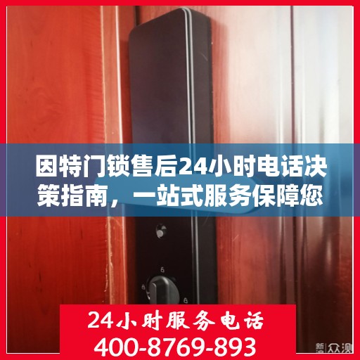 因特门锁售后24小时电话决策指南，一站式服务保障您的安全锁需