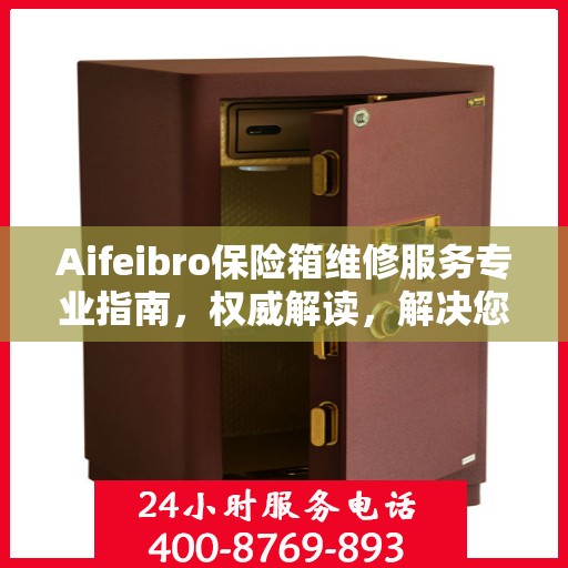 Aifeibro保险箱维修服务专业指南，权威解读，解决您的安全存储问题
