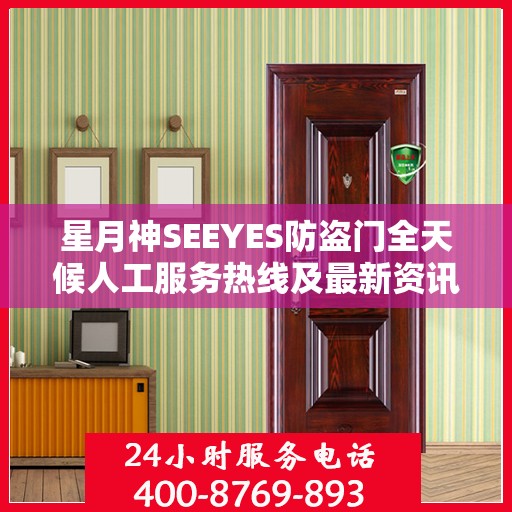 星月神SEEYES防盗门全天候人工服务热线及最新资讯动态