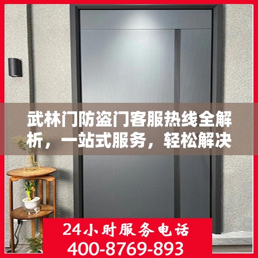 武林门防盗门客服热线全解析，一站式服务，轻松解决您的疑问和需求