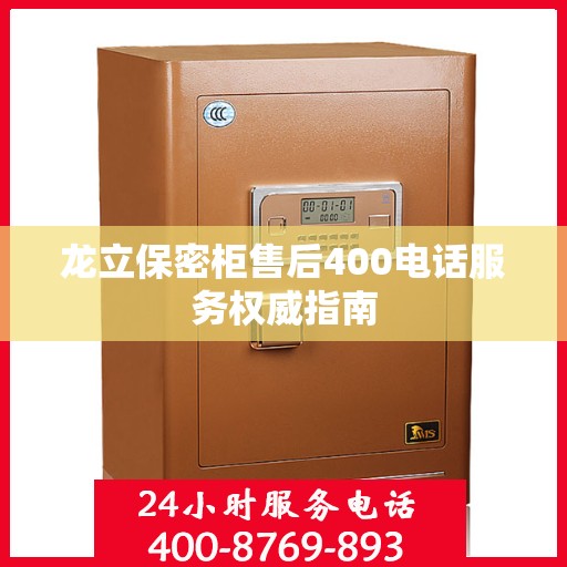 龙立保密柜售后400电话服务权威指南
