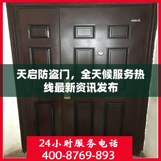 天启防盗门，全天候服务热线最新资讯发布