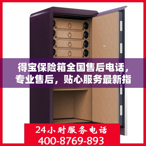 得宝保险箱全国售后电话，专业售后，贴心服务最新指南