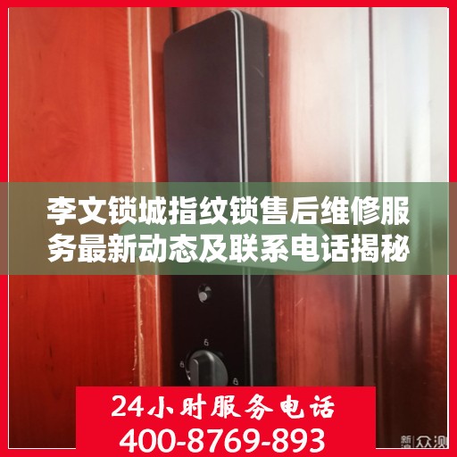 李文锁城指纹锁售后维修服务最新动态及联系电话揭秘
