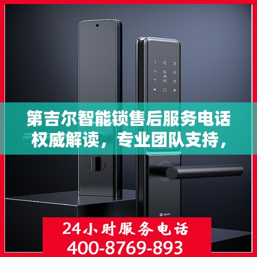 第吉尔智能锁售后服务电话权威解读，专业团队支持，贴心服务保障