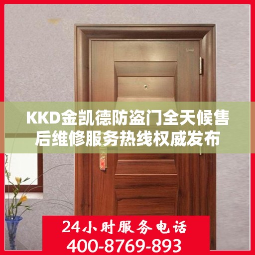 KKD金凯德防盗门全天候售后维修服务热线权威发布