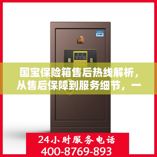 国宝保险箱售后热线解析，从售后保障到服务细节，一文读懂