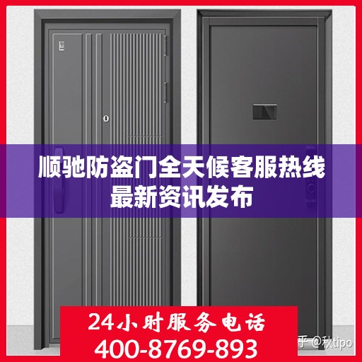 顺驰防盗门全天候客服热线最新资讯发布