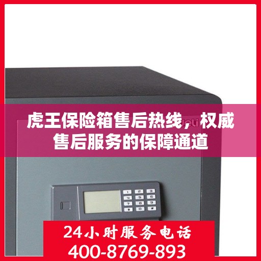 虎王保险箱售后热线，权威售后服务的保障通道
