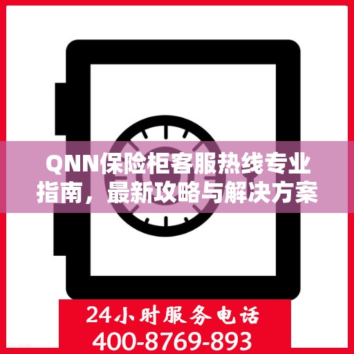 QNN保险柜客服热线专业指南，最新攻略与解决方案