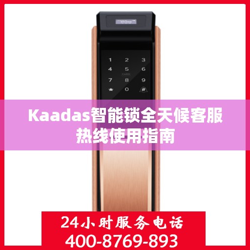 Kaadas智能锁全天候客服热线使用指南