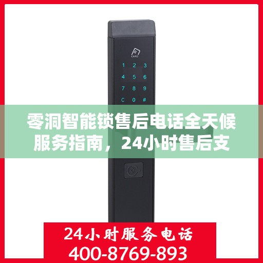 零洞智能锁售后电话全天候服务指南，24小时售后支持决策一览