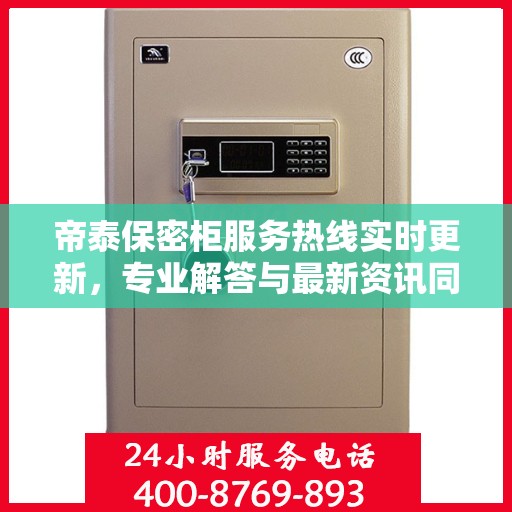 帝泰保密柜服务热线实时更新，专业解答与最新资讯同步