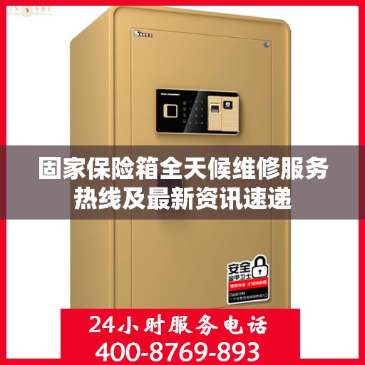 固家保险箱全天候维修服务热线及最新资讯速递