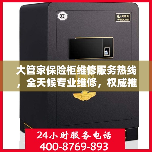 大管家保险柜维修服务热线，全天候专业维修，权威推荐保障安全！
