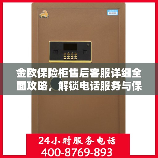 金欧保险柜售后客服详细全面攻略，解锁电话服务与保障您的安全之选