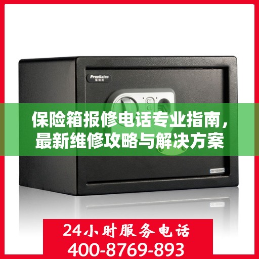 保险箱报修电话专业指南，最新维修攻略与解决方案