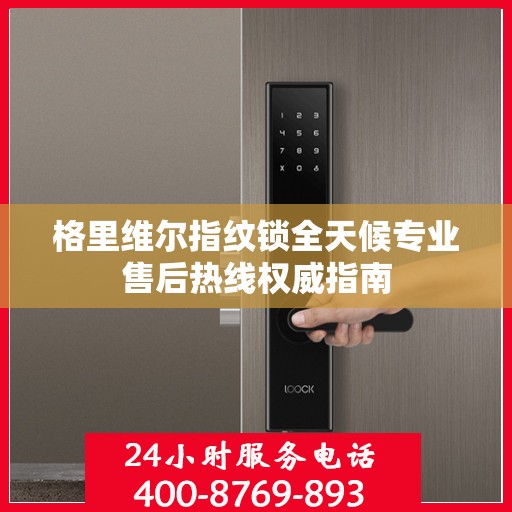 格里维尔指纹锁全天候专业售后热线权威指南