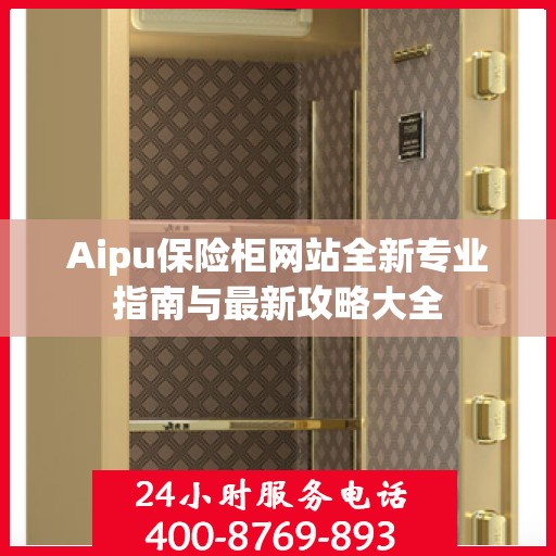 Aipu保险柜网站全新专业指南与最新攻略大全