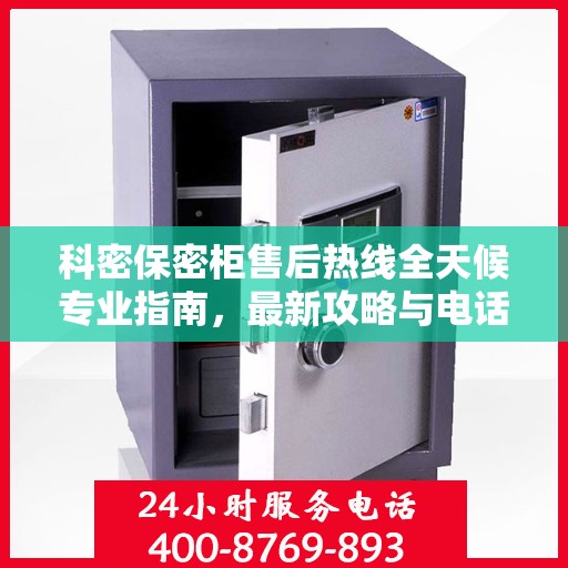 科密保密柜售后热线全天候专业指南，最新攻略与电话全解析