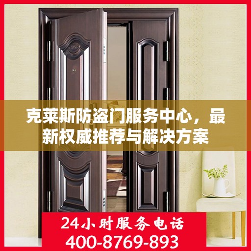 克莱斯防盗门服务中心，最新权威推荐与解决方案