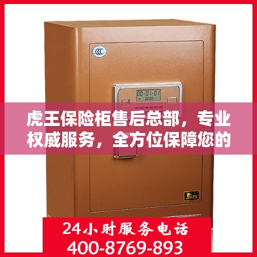 虎王保险柜售后总部，专业权威服务，全方位保障您的安全需求