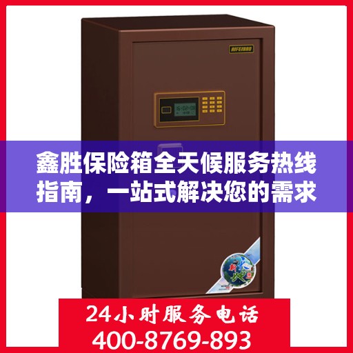 鑫胜保险箱全天候服务热线指南，一站式解决您的需求与问题
