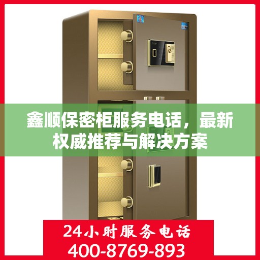 鑫顺保密柜服务电话，最新权威推荐与解决方案