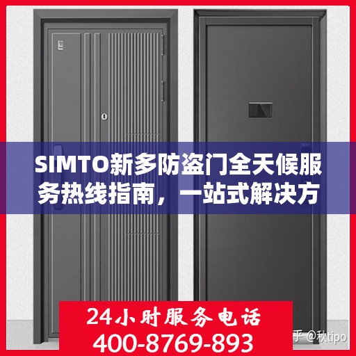 SIMTO新多防盗门全天候服务热线指南，一站式解决方案的全方位攻略