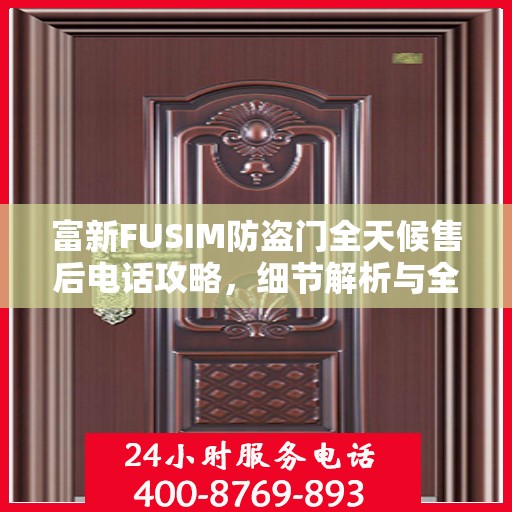 富新FUSIM防盗门全天候售后电话攻略，细节解析与全方位支持