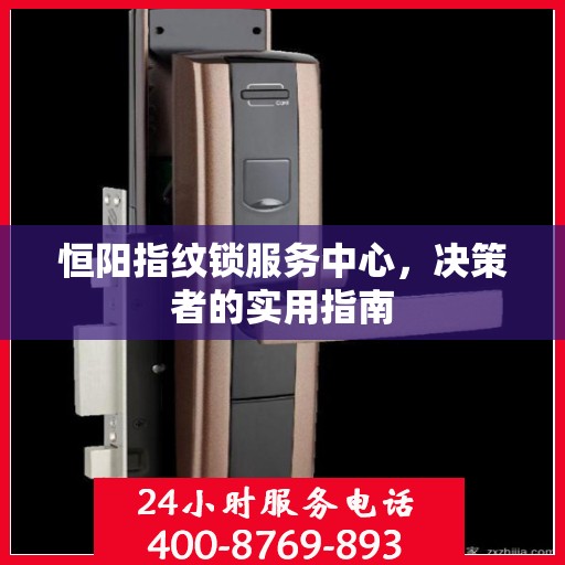 恒阳指纹锁服务中心，决策者的实用指南