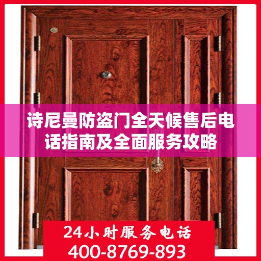 诗尼曼防盗门全天候售后电话指南及全面服务攻略