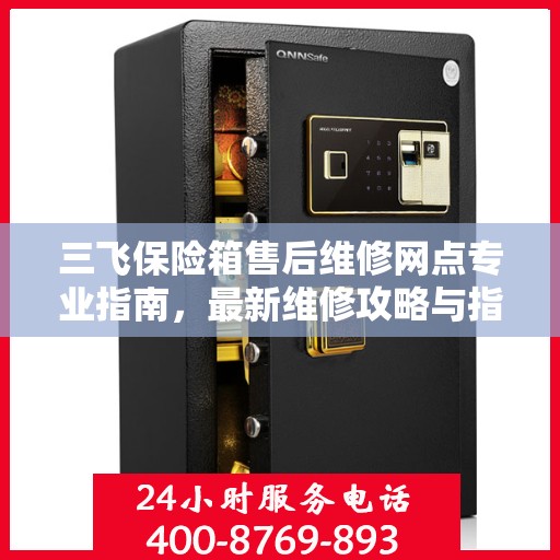三飞保险箱售后维修网点专业指南，最新维修攻略与指南