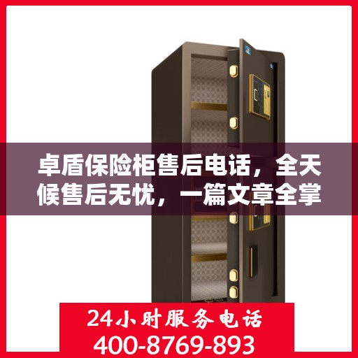 卓盾保险柜售后电话，全天候售后无忧，一篇文章全掌握