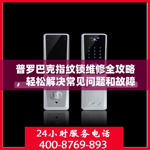 普罗巴克指纹锁维修全攻略，轻松解决常见问题和故障