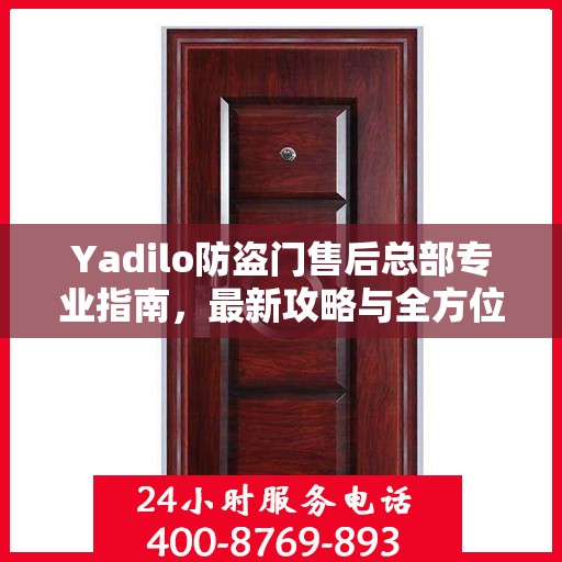 Yadilo防盗门售后总部专业指南，最新攻略与全方位服务支持