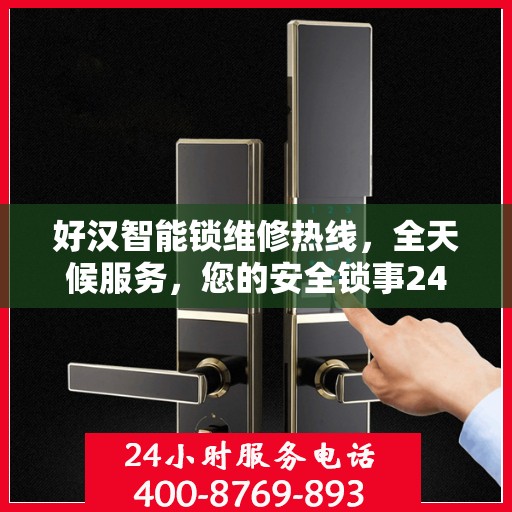 好汉智能锁维修热线，全天候服务，您的安全锁事24小时决策指南