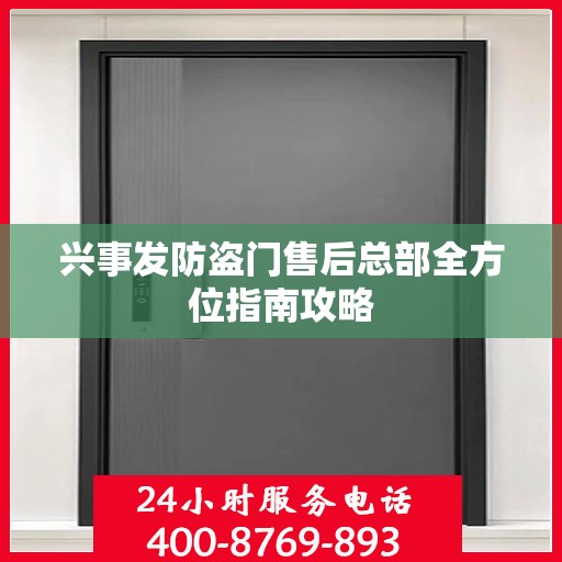 兴事发防盗门售后总部全方位指南攻略