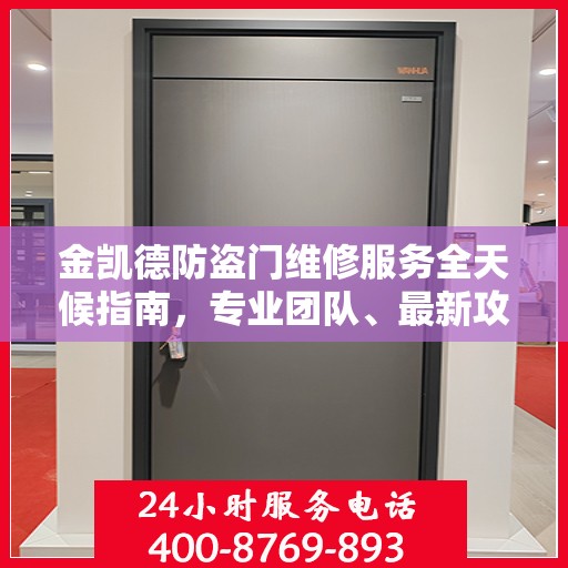 金凯德防盗门维修服务全天候指南，专业团队、最新攻略与24小时服务电话