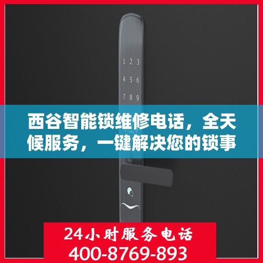 西谷智能锁维修电话，全天候服务，一键解决您的锁事之扰