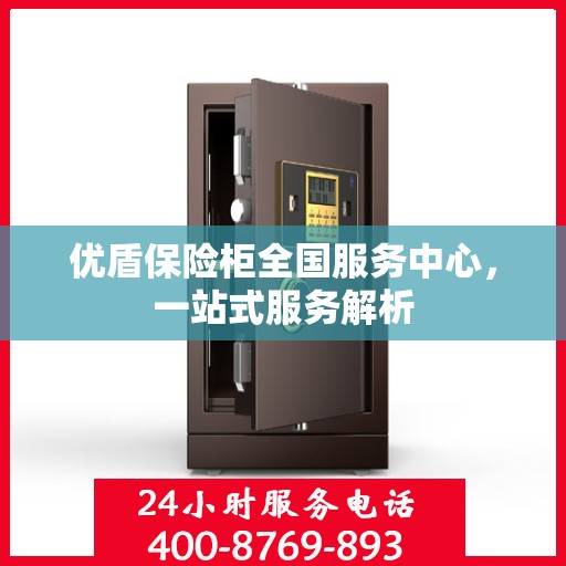 优盾保险柜全国服务中心，一站式服务解析