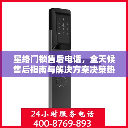 星络门锁售后电话，全天候售后指南与解决方案决策热线