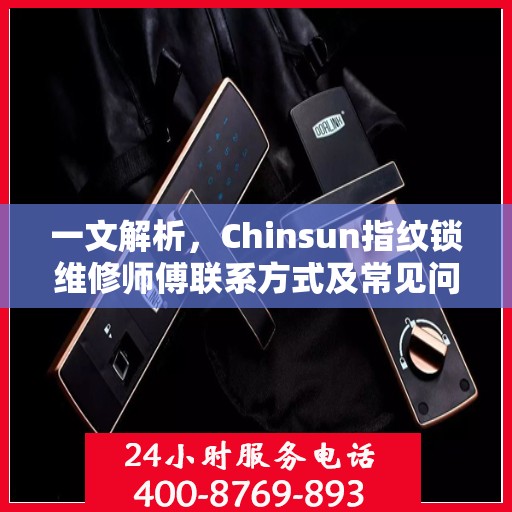 一文解析，Chinsun指纹锁维修师傅联系方式及常见问题处理指南