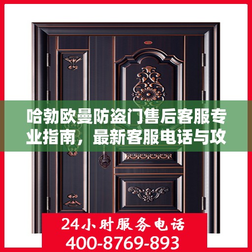 哈勃欧曼防盗门售后客服专业指南，最新客服电话与攻略速递