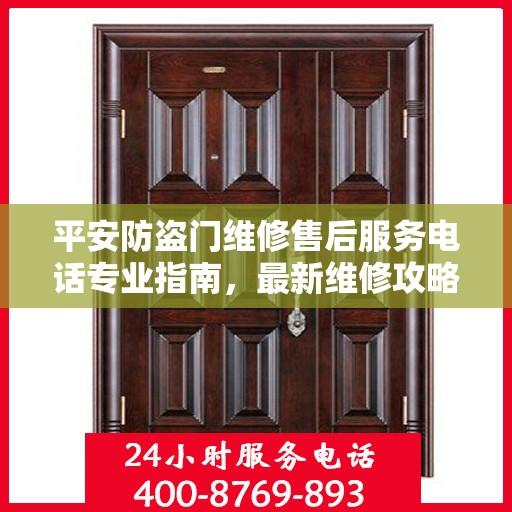 平安防盗门维修售后服务电话专业指南，最新维修攻略与联系方式