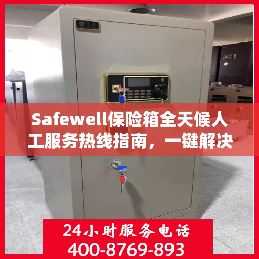 Safewell保险箱全天候人工服务热线指南，一键解决您的所有疑问