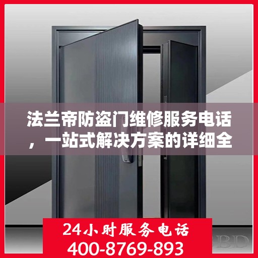 法兰帝防盗门维修服务电话，一站式解决方案的详细全面指南