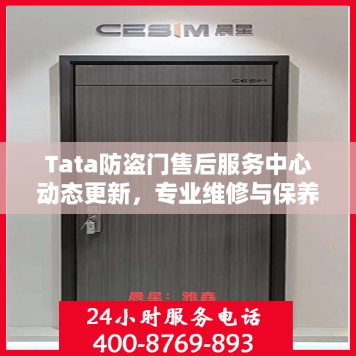 Tata防盗门售后服务中心动态更新，专业维修与保养最新资讯一网打尽